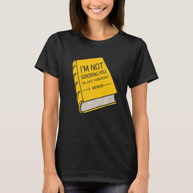 I'm Not Ignoring You I'm just overwhelmed A Memoir T-Shirt (Front)