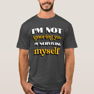 I'm Not Ignoring You Just Trying to Survive Myself T-Shirt