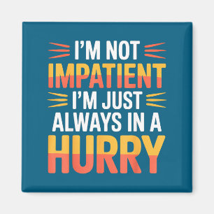 I'm Not Impatient I'm Just Always In A Hurry - Magnet