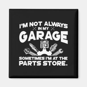 Im Not in My Garage Im At The Parts Store Magnet