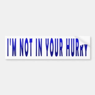 I'm Not in Your Hurry - Bumper Sticker