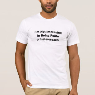 I'm Not Interested in Being Polite or Heterosexual T-Shirt