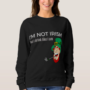 I'm Not Irish But I Drink Like I Am St.Patricks Da Sweatshirt