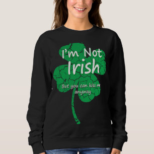 I'm Not Irish But Kiss Me Anyway  Four Leaf C Sweatshirt