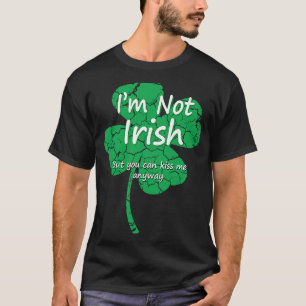 I'm Not Irish But Kiss Me Anyway  Four Leaf C T-Shirt