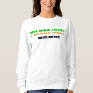 I'M NOT IRISH but kiss me anyway Sweatshirt