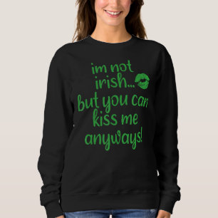 I'm Not Irish But You Can Kiss Me Anyways St. Patr Sweatshirt