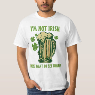 I'm Not Irish I Just Want To Get Drunk! T-Shirt