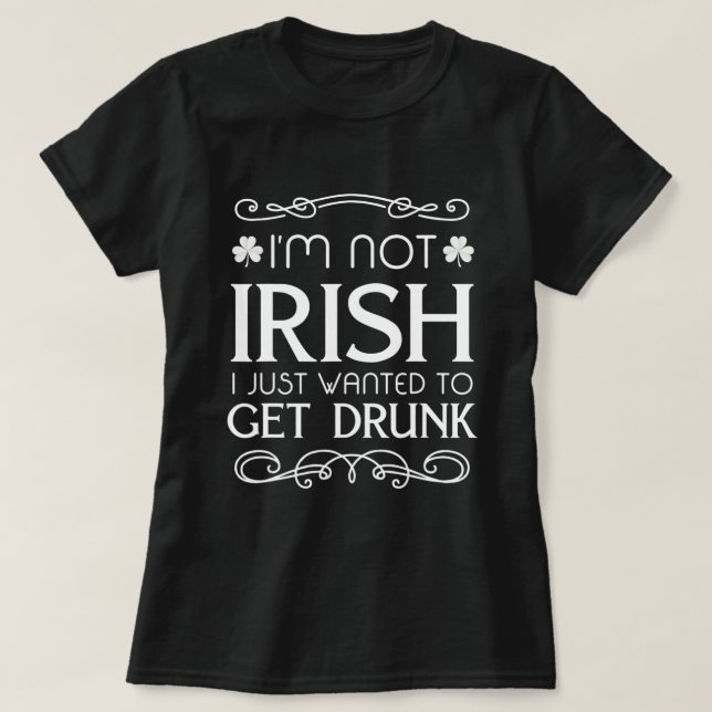 I'm Not Irish I Just Wanted To Get Drunk Fun   T-Shirt (Design Front)
