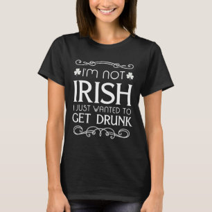 I'm Not Irish I Just Wanted To Get Drunk Fun   T-Shirt
