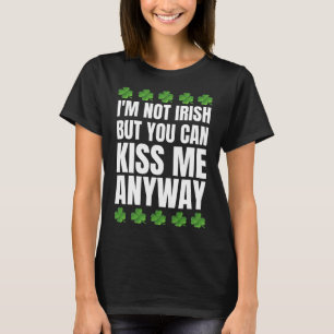 I'm Not Irish Kiss Me Anyway St Patricks Day T-Shirt