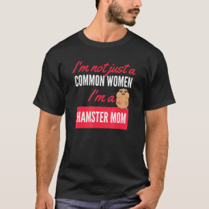 Im Not Just A Common Women Im A Hamster Mum T-Shirt
