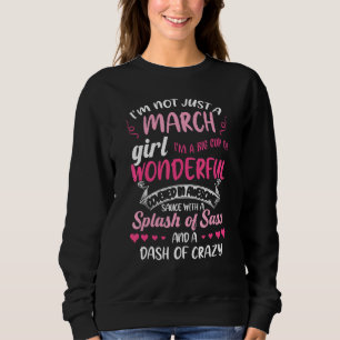 I'm Not Just A March Girl Splash Of Sassy & A Dash Sweatshirt