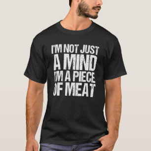 I'm Not Just A Mind I'm A Piece Of Meat 2 T-Shirt