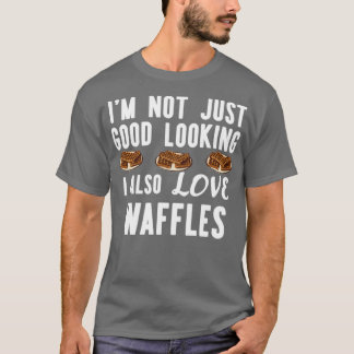Im Not Just Good Looking I Also Love Waffles Funny T-Shirt