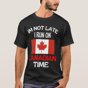 Im Not Late I Run On Canadian Time Funny Canada T-Shirt