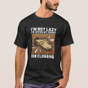 I'm Not Lazy Clog Dancing For A Clogging Dance Cl T-Shirt