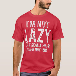 I'm Not Lazy I Just Really Enjoy Doing Nothing Fun T-Shirt