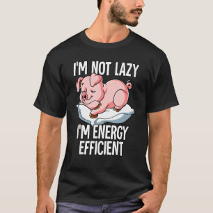 Im Not Lazy Im Energy Efficient Pig T-Shirt