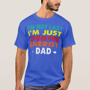 Im not lazy Im just conserving energy Dad T-Shirt