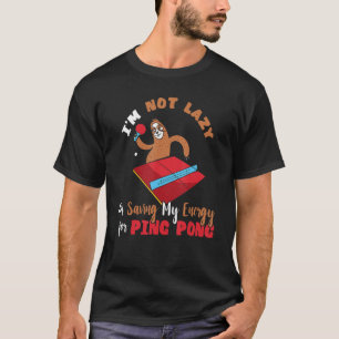 I'm Not Lazy I'm Saving My Energy For Ping Pong Fu T-Shirt