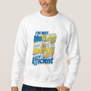 "I'm Not Lazy, Just Energy Efficient Sweatshirt