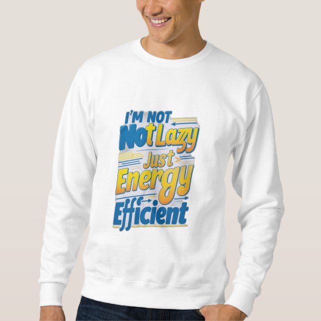 "I'm Not Lazy, Just Energy Efficient Sweatshirt (Front)