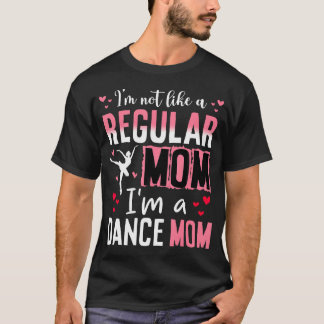 I'M Not Like A Regular Mom I'M A Dance Mom Life Mo T-Shirt