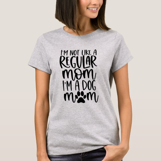 I'm Not Like A Regular Mum I'm A Dog Mum T-Shirt (Front)