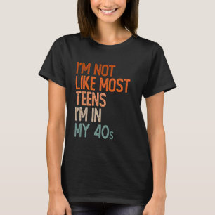 I'm Not Like Most Teens I'm In My 40s  Funny 40th  T-Shirt