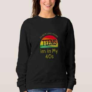 Im Not Like Most Teens I'm In My 40s Sweatshirt