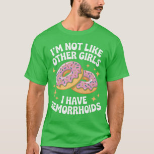 I'm Not Like Other Girls, I Have Hemorrhoids Funny T-Shirt
