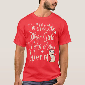 Im Not Like Other Girls Im An Actual Worm  3 T-Shirt
