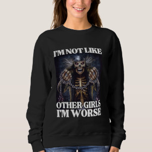 I'm Not Like Other Girls I'm Worse Funny Hard Skel Sweatshirt