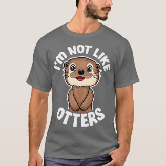 I'm Not Like Otters - Funny Quotes Cute Otter Love T-Shirt