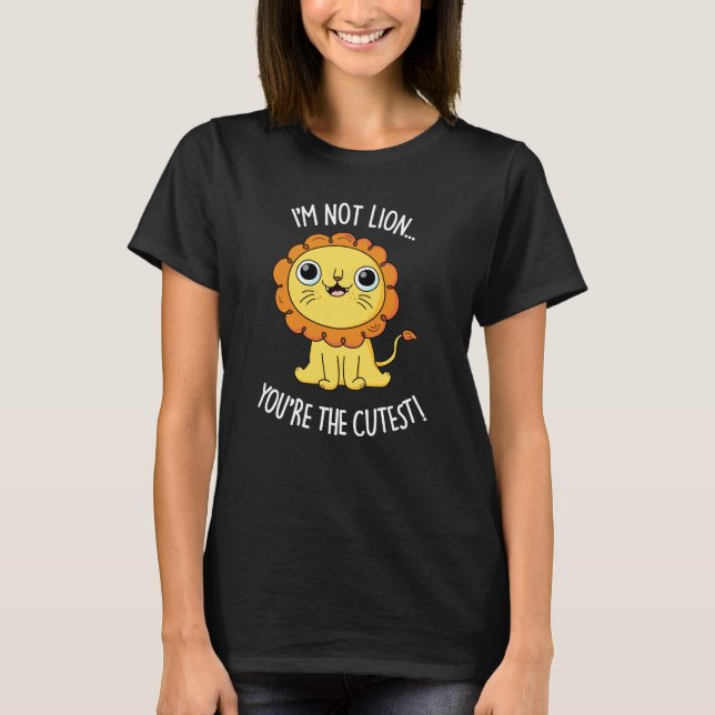 I'm Not Lion You're The Cutest Funny Pun Dark BG T-Shirt (Front)