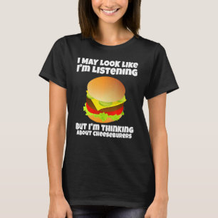 I'm Not Listening I'm Thinking About Cheeseburgers T-Shirt