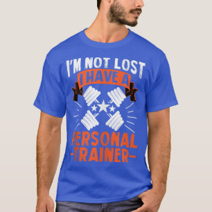 I'm Not Lost, I Have A Personal Trainer For Gym T-Shirt
