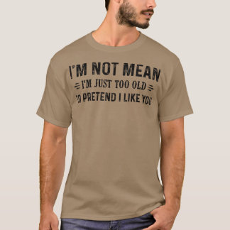 I'm Not Mean I'm Just Too Old To Pretend I Like Yo T-Shirt