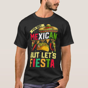 I'm Not Mexican But Let's Fiesta T Shirt Cinco De