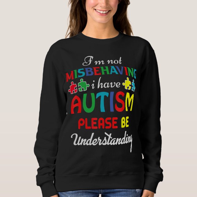 I'm Not Misbehaving I Have Autism Please Be Unders Sweatshirt (Front)