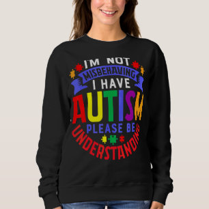 I'm Not Misbehaving I Have Autism Please Be Unders Sweatshirt