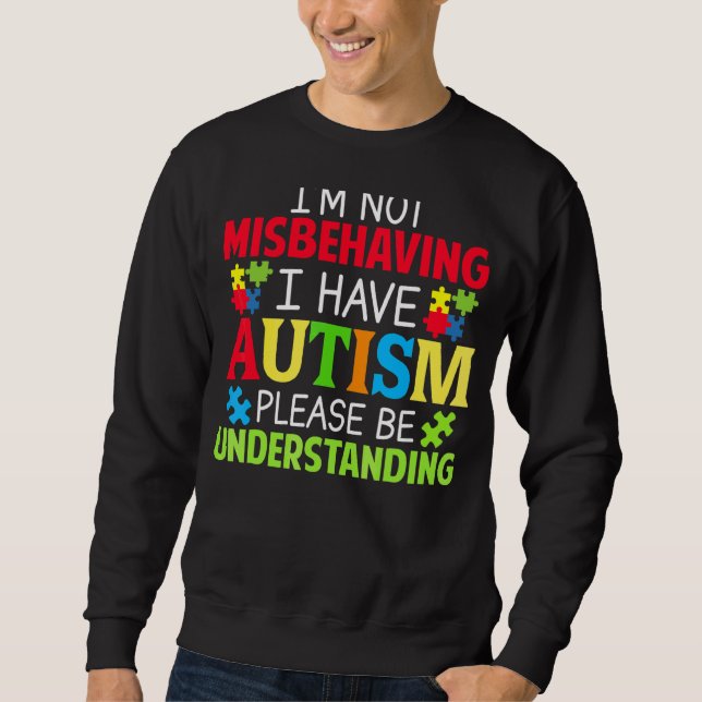 I'm Not Misbehaving I Have Autism Please Be Unders Sweatshirt (Front)