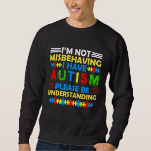 I'm Not Misbehaving I Have Autism Please Be Unders Sweatshirt