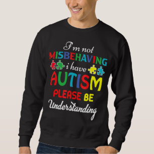 I'm Not Misbehaving I Have Autism Please Be Unders Sweatshirt