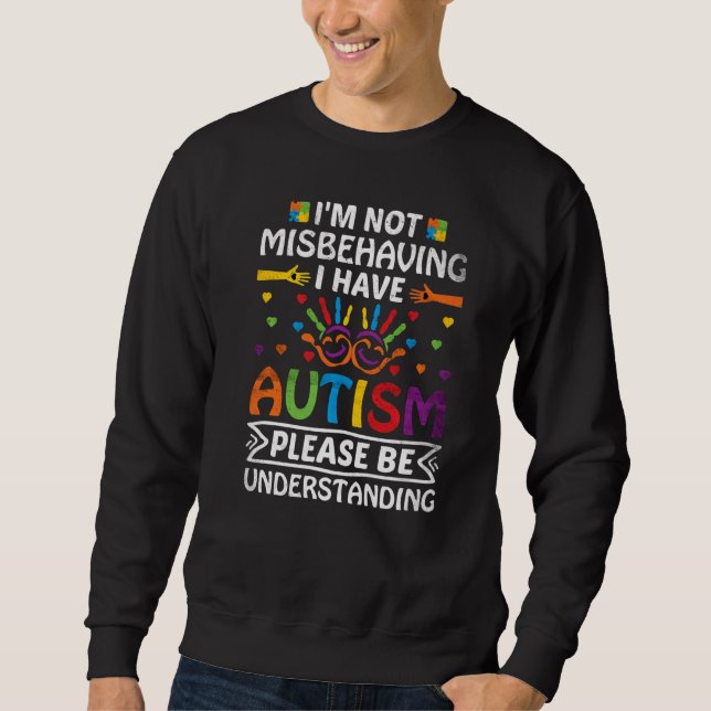 I'm Not Misbehaving I Have Autism Please Be Unders Sweatshirt (Front)