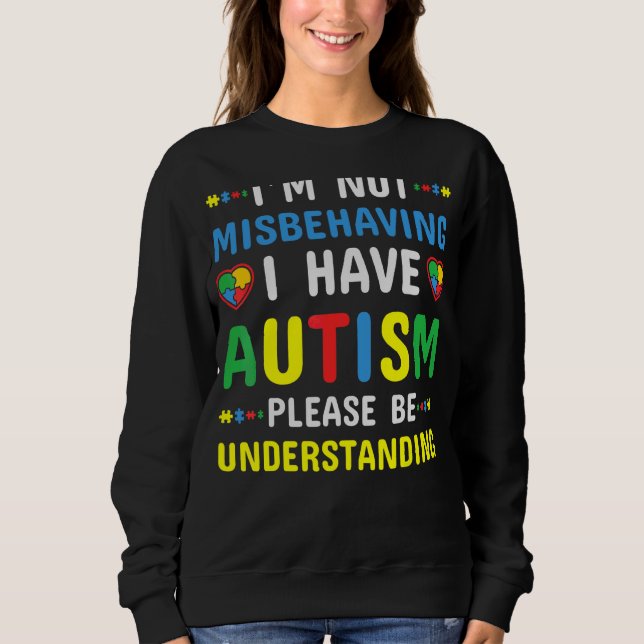 I'm Not Misbehaving I Have Autism Please Be Unders Sweatshirt (Front)