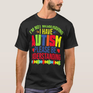 I'm Not Misbehaving I Have Autism Please Be Unders T-Shirt