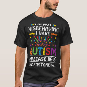 I'm Not Misbehaving I Have Autism Please Be Unders T-Shirt