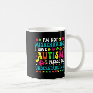 Im Not Misbehaving I Have Autism Please Be Underst Coffee Mug